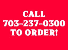 CALL 703-237-0300 OR STOP BY TO ORDER